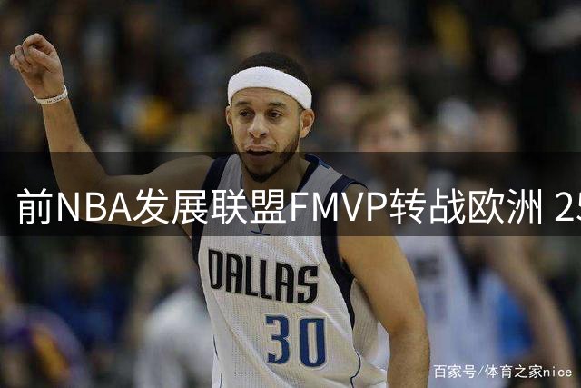 前NBA发展联盟FMVP转战欧洲 25岁锋线悍将签约巴萨男篮